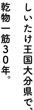 しいたけ王国大分県で、乾物一筋30年