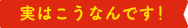 実はこうなんです！