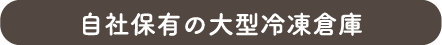 自社保有の大型冷凍倉庫